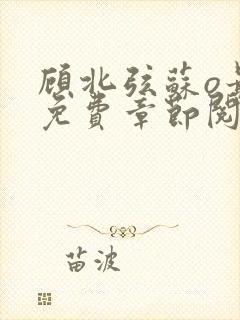 顾北弦苏o最新免费章节阅读