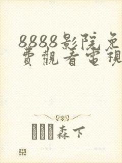 8888影院免费观看电视剧高清最新