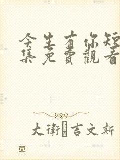 今生有你短剧全集免费观看