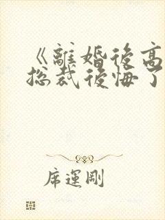 《离婚后高冷女总裁后悔了》