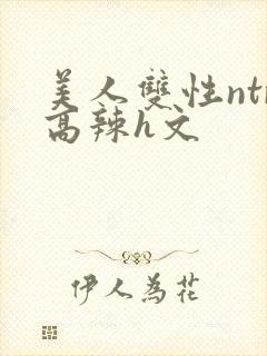 美人双性ntr高辣h文