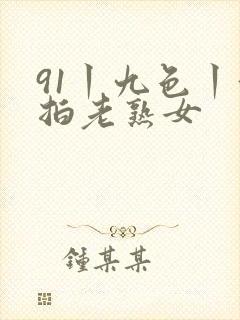 91丨九色丨偷拍老熟女