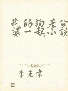 我的狗老公拉婆婆一起小说最新章节在线阅读