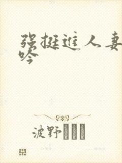 强挺进人妻边呻吟封面