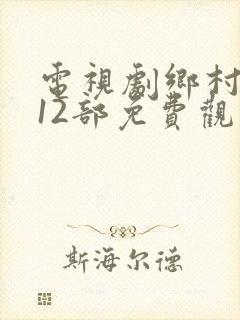 电视剧乡村爱情12部免费观看西瓜