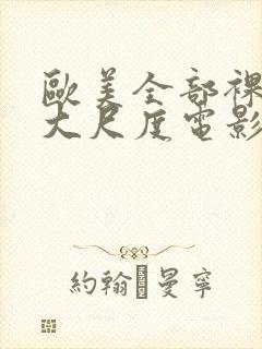 欧美全部裸露的大尺度电影推荐大全