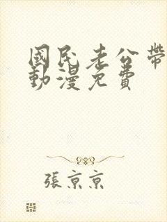 国民老公带回家动漫免费