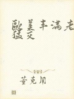 欧美丰满老妇性猛交