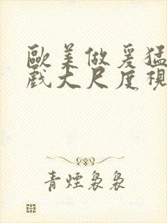 欧美做爰猛烈床戏大尺度视频