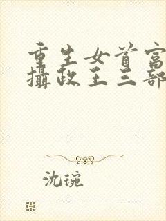 重生女首富娇养摄政王三部关系