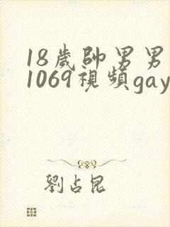 18岁帅男男男1069视频gay