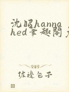沈昭hannahed笔趣阁免费阅读