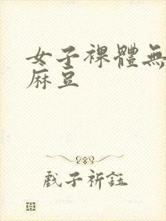 女子裸体无遮挡麻豆