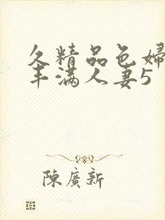 久精品色妇熟妇丰满人妻5