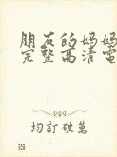 朋友的妈妈免费完整高清电视剧