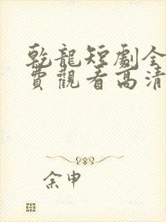 乾龙短剧全集免费观看高清