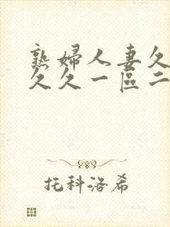 熟妇人妻久久久久久一区二区三区