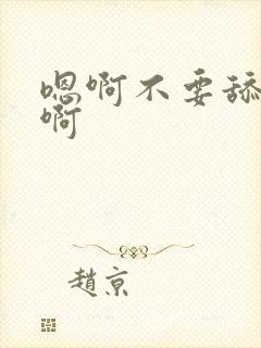 嗯啊不要舔那里啊