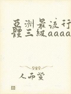 亚洲最流行全裸体三级aaaaa片