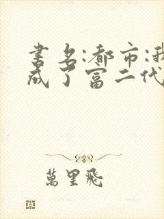 书名:都市:我成了富二代反派