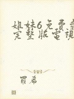 姐妹6免费观看完整版电视剧高清