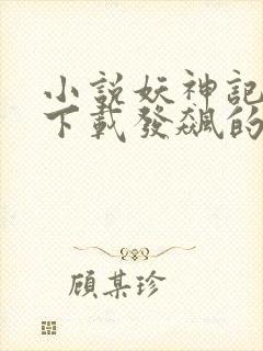 小说妖神记离线下载发飙的蜗牛