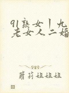 91熟女丨九色老女人二婚