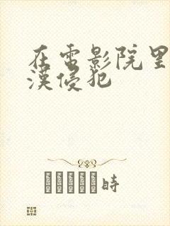 在电影院里被痴汉侵犯