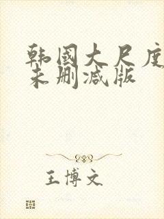 韩国大尺度电影未删减版