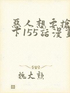 恶人想要抢救一下155话漫画免费下拉式封面