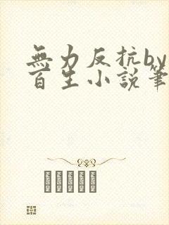 无力反抗by陌百生小说笔趣阁免费阅读