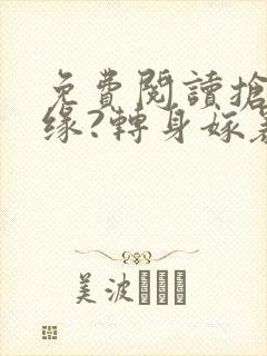 免费阅读抢我姻缘?转身嫁暴君夺后位