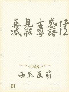 再见古惑仔未删减版粤语1280p超清