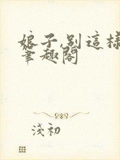 娘子,别这样 笔趣阁