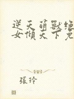 逆天萌兽绝世妖女倾天下免费阅读