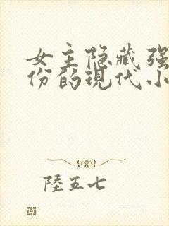 女主隐藏强大身份的现代小说