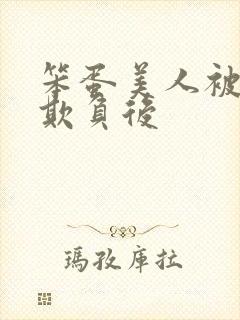 笨蛋美人被轮流欺负后