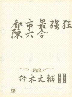 都市最强狂兵之陈六合