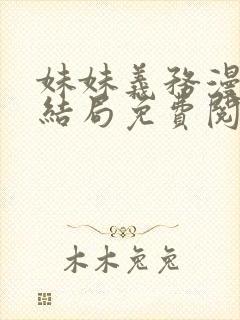 妹妹义务漫画大结局免费阅读