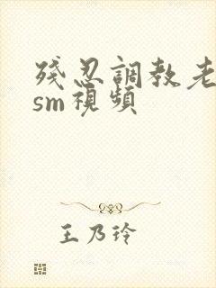 残忍调教老女人sm视频