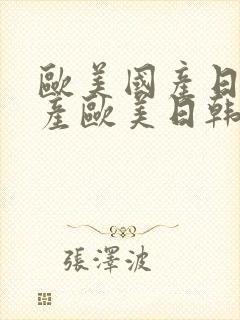 欧美国产日韩国产欧美日韩在线视频观看