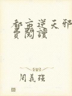 都市逆天邪医免费阅读