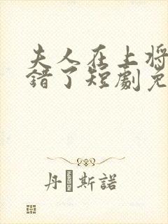 夫人在上将军知错了短剧免费在线观看