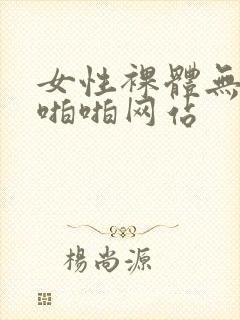 女性裸体无遮挡啪啪网站