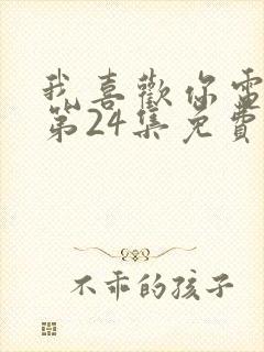 我喜欢你电视剧第24集免费观看