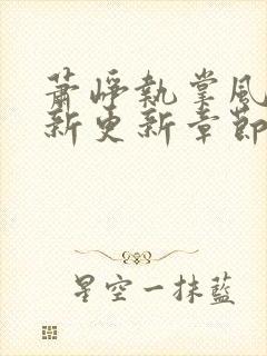 萧峥执掌风云最新更新章节免费阅读