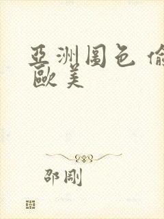 亚洲图色 偷拍 欧美