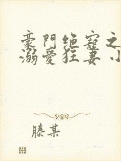 豪门绝宠之峥少溺爱狂妻 小说