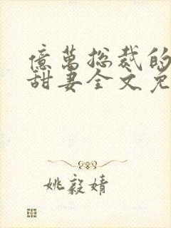 亿万总裁的契约甜妻全文免费阅读