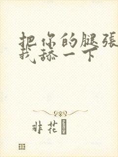 把你的腿张开让我舔一下